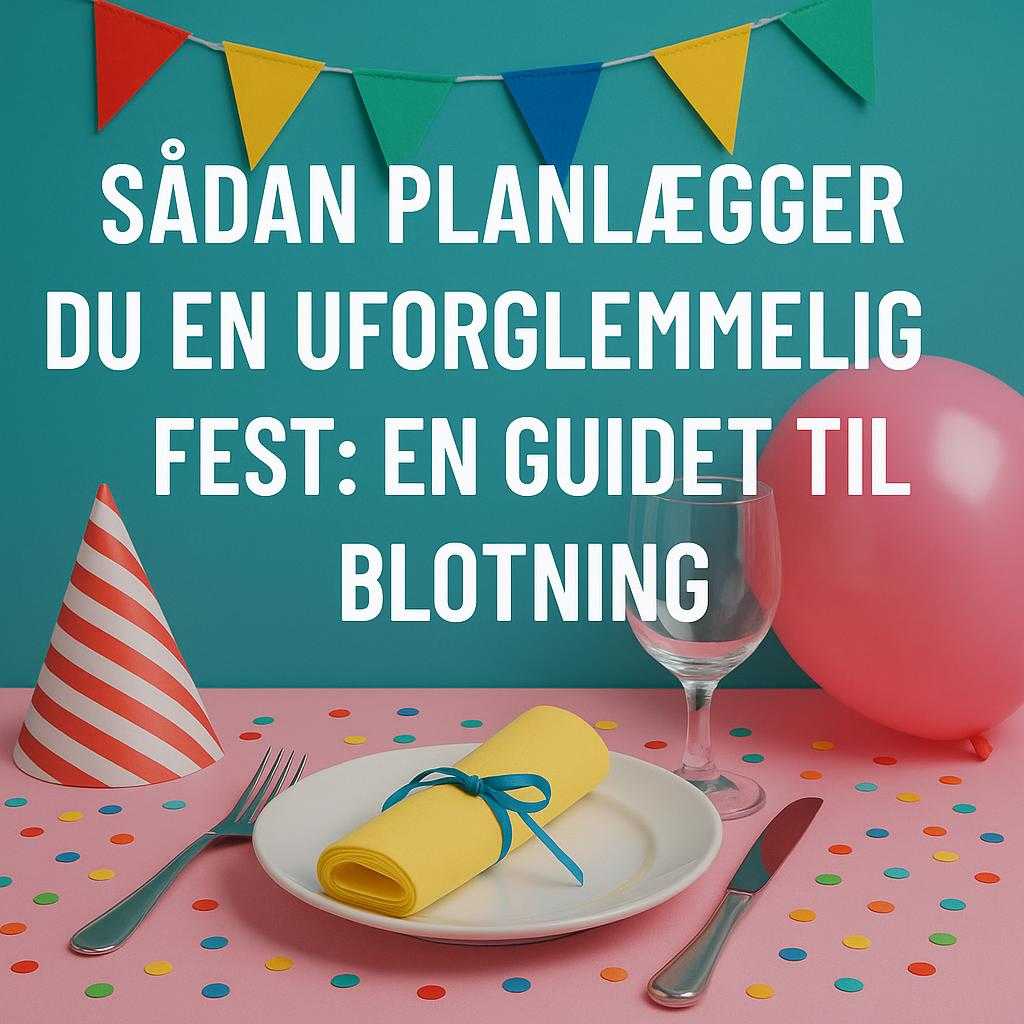 Sådan Planlægger Du En Uforglemmelig Fest: En Guidet Til Blotting