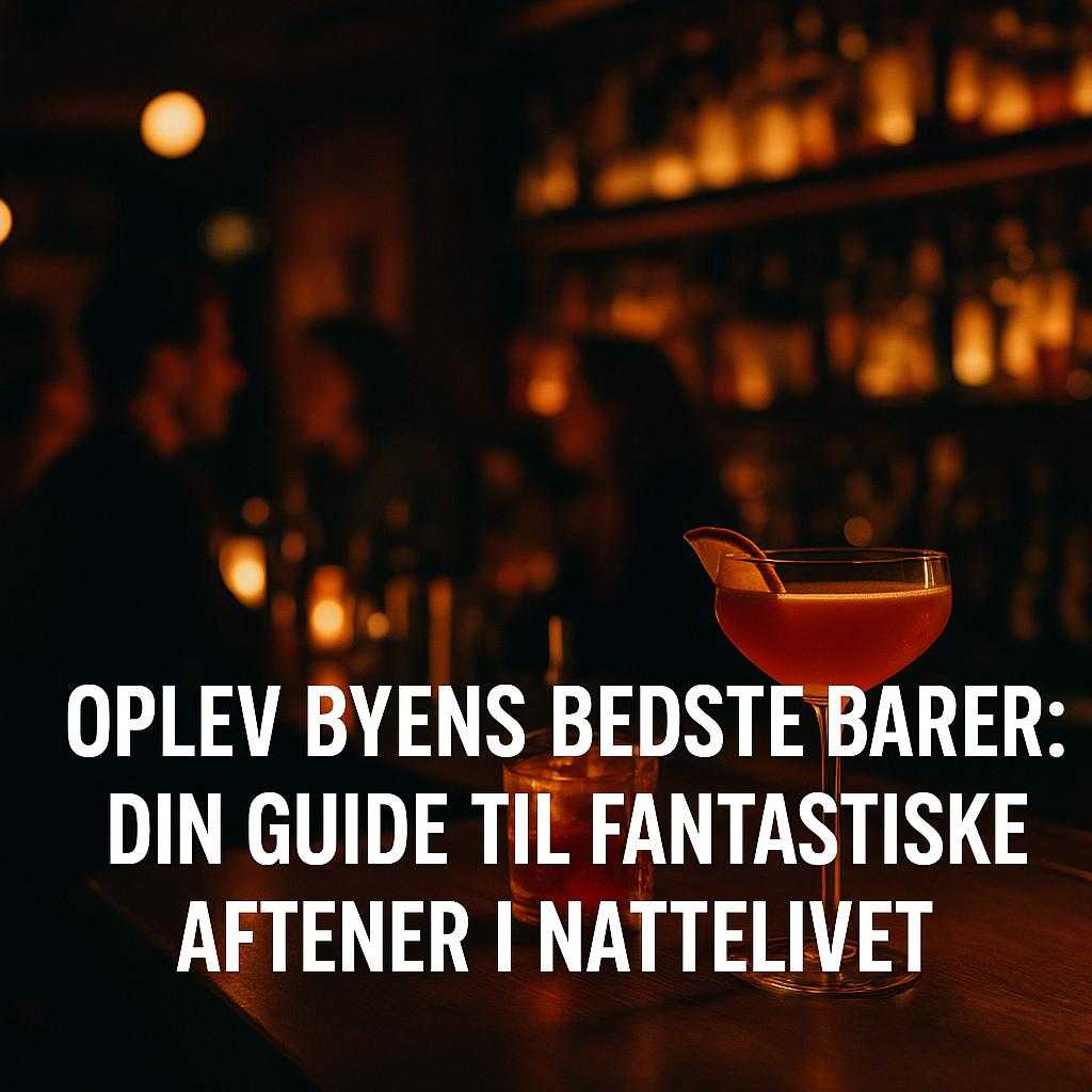 Oplev Byens Bedste Barer: Din Guide til Fantastiske Aftener i Nattelivet
