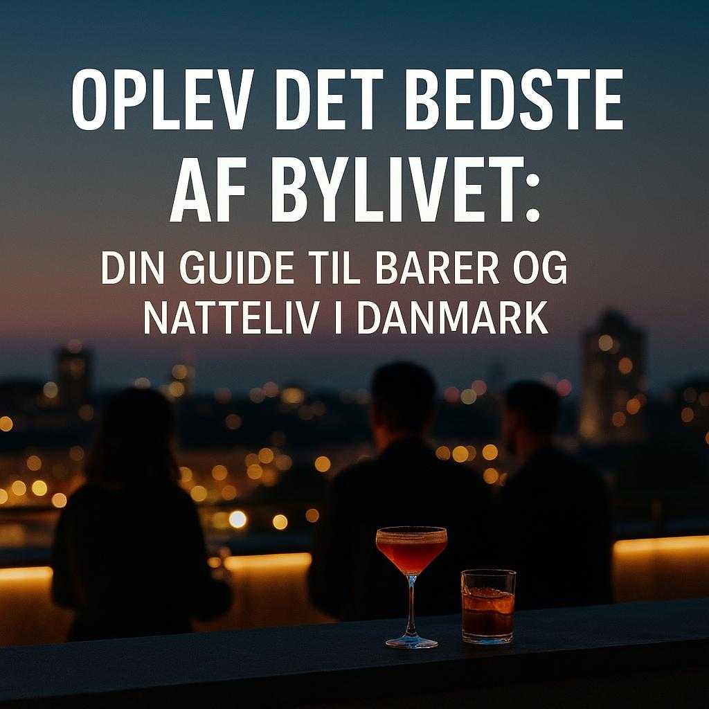 Oplev Det Bedste af Bylivet: Din Guide til Barer og Natteliv i Danmark